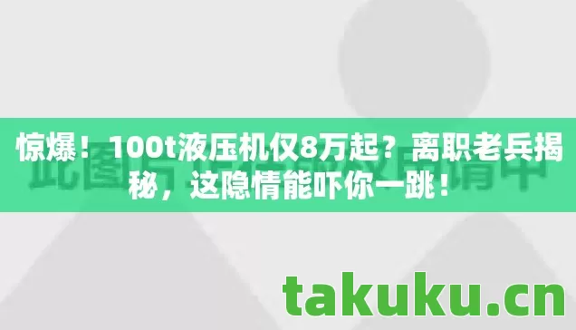 惊爆!100t液压机仅8万起?离职老兵揭秘,这隐情能吓你一跳! 惊爆!100t液压机仅8万起?离职老兵揭秘,这隐情能吓你一跳!