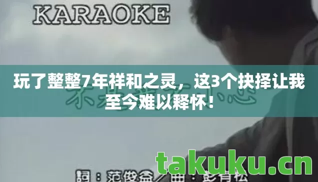 玩了整整7年祥和之灵,这3个抉择让我至今难以释怀! 玩了整整7年祥和之灵,这3个抉择让我至今难以释怀!