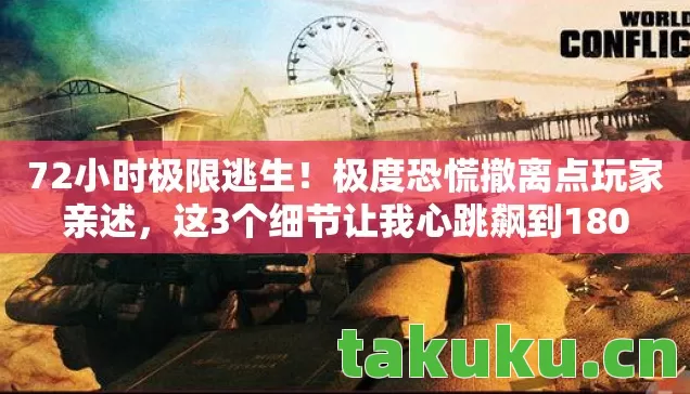 72小时极限逃生!极度恐慌撤离点玩家亲述,这3个细节让我心跳飙到180 72小时极限逃生!极度恐慌撤离点玩家亲述,这3个细节让我心跳飙到180
