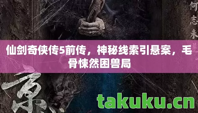 仙剑奇侠传5前传,神秘线索引悬案,毛骨悚然困兽局 仙剑奇侠传5前传,神秘线索引悬案,毛骨悚然困兽局