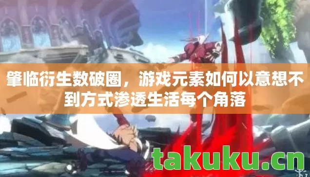肇临衍生数破圈,游戏元素如何以意想不到方式渗透生活每个角落 肇临衍生数破圈,游戏元素如何以意想不到方式渗透生活每个角落