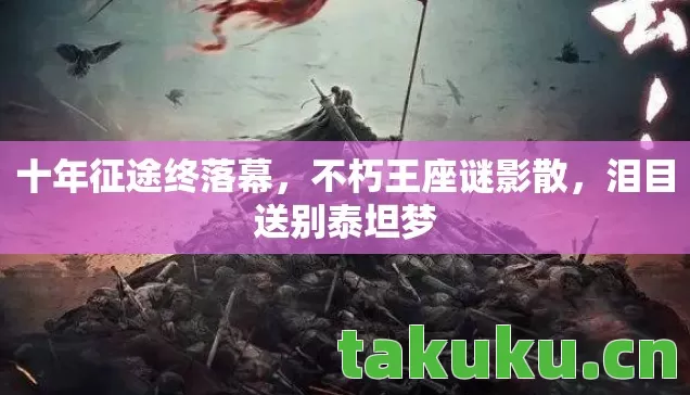 十年征途终落幕图片