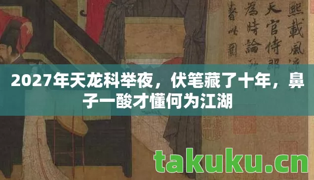 2027年天龙科举夜，伏笔藏了十年，鼻子一酸才懂何为江湖