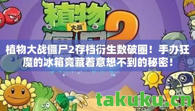 植物大战僵尸2存档衍生数破圈!手办狂魔的冰箱竟藏着意想不到的秘密! 植物大战僵尸2存档衍生数破圈!手办狂魔的冰箱竟藏着意想不到的秘密!
