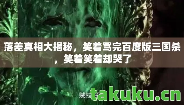 落差真相大揭秘，笑着骂完百度版三国杀，笑着笑着却哭了