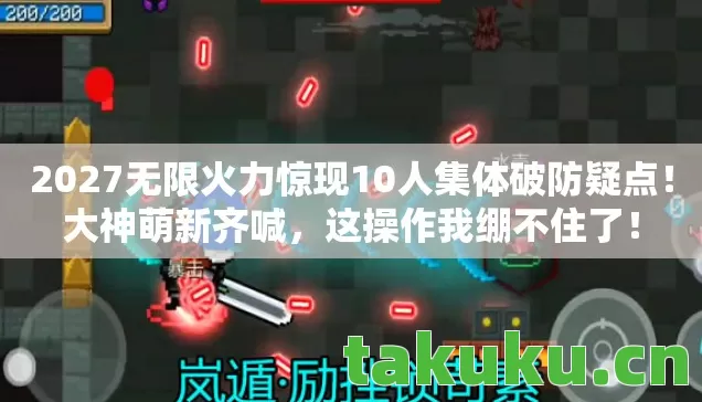 2027无限火力惊现10人集体破防疑点!大神萌新齐喊,这操作我绷不住了! 2027无限火力惊现10人集体破防疑点!大神萌新齐喊,这操作我绷不住了!