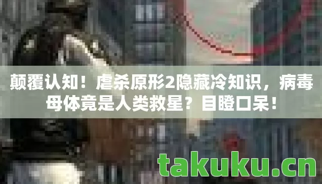 颠覆认知！虐杀原形2隐藏冷知识，病毒母体竟是人类救星？目瞪口呆！