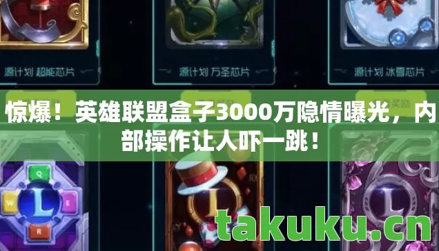 惊爆!英雄联盟盒子3000万隐情曝光,内部操作让人吓一跳! 惊爆!英雄联盟盒子3000万隐情曝光,内部操作让人吓一跳!