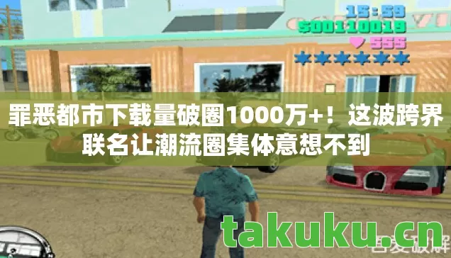 罪恶都市下载量破圈1000万+!这波跨界联名让潮流圈集体意想不到 罪恶都市下载量破圈1000万+!这波跨界联名让潮流圈集体意想不到