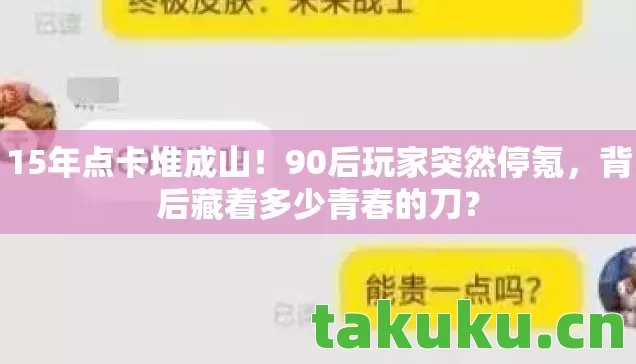 15年点卡堆成山!90后玩家突然停氪,背后藏着多少青春的刀? 15年点卡堆成山!90后玩家突然停氪,背后藏着多少青春的刀?