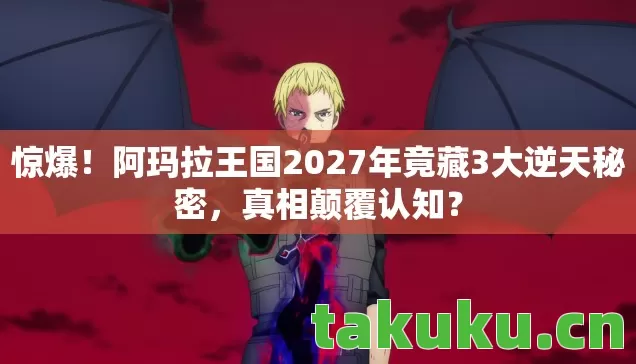 阿玛拉王国2027年竟藏3大逆天秘密图片