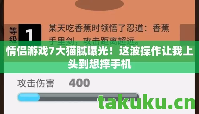 情侣游戏7大猫腻曝光!这波操作让我上头到想摔手机 情侣游戏7大猫腻曝光!这波操作让我上头到想摔手机