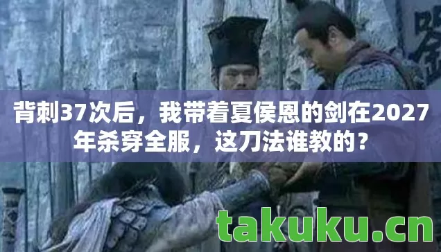 背刺37次后，我带着夏侯恩的剑在2027年杀穿全服，这刀法谁教的？