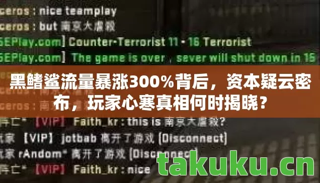 黑鳍鲨流量暴涨300%背后,资本疑云密布,玩家心寒真相何时揭晓? 黑鳍鲨流量暴涨300%背后,资本疑云密布,玩家心寒真相何时揭晓?