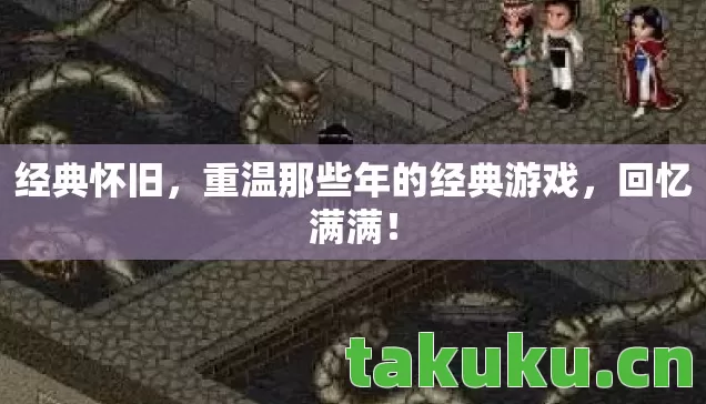 经典怀旧,重温那些年的经典游戏,回忆满满! 经典怀旧,重温那些年的经典游戏,回忆满满!