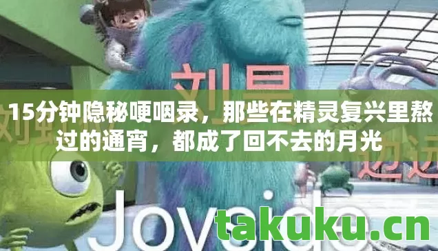 15分钟隐秘哽咽录,那些在精灵复兴里熬过的通宵,都成了回不去的月光 15分钟隐秘哽咽录,那些在精灵复兴里熬过的通宵,都成了回不去的月光