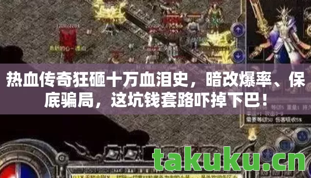 热血传奇狂砸十万血泪史,暗改爆率、保底骗局,这坑钱套路吓掉下巴! 热血传奇狂砸十万血泪史,暗改爆率、保底骗局,这坑钱套路吓掉下巴!