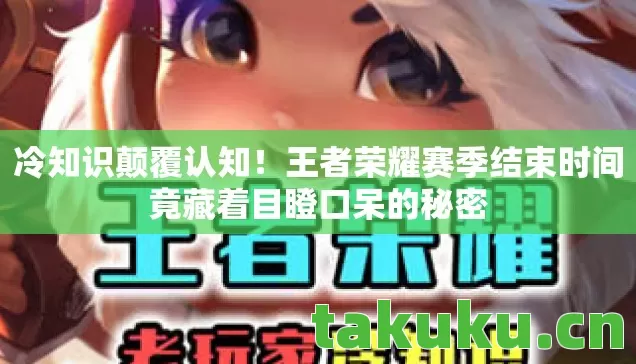 冷知识颠覆认知!王者荣耀赛季结束时间竟藏着目瞪口呆的秘密 冷知识颠覆认知!王者荣耀赛季结束时间竟藏着目瞪口呆的秘密