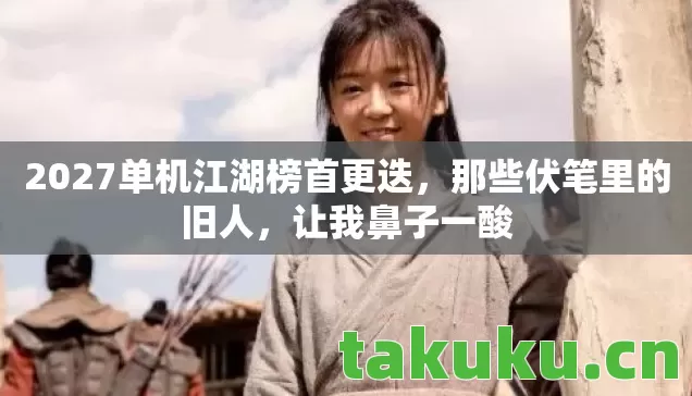 2027单机江湖榜首更迭，那些伏笔里的旧人，让我鼻子一酸