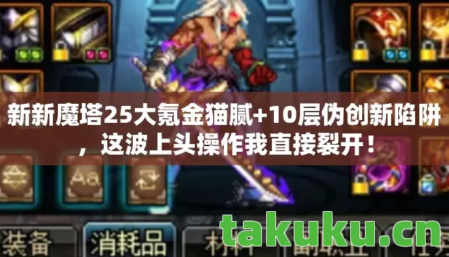 新新魔塔25大氪金猫腻+10层伪创新陷阱,这波上头操作我直接裂开! 新新魔塔25大氪金猫腻+10层伪创新陷阱,这波上头操作我直接裂开!