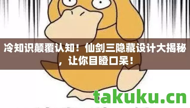 冷知识颠覆认知！仙剑三隐藏设计大揭秘，让你目瞪口呆！