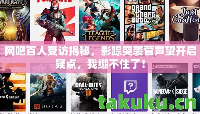网吧百人受访揭秘，影踪突袭营声望开启疑点，我绷不住了！