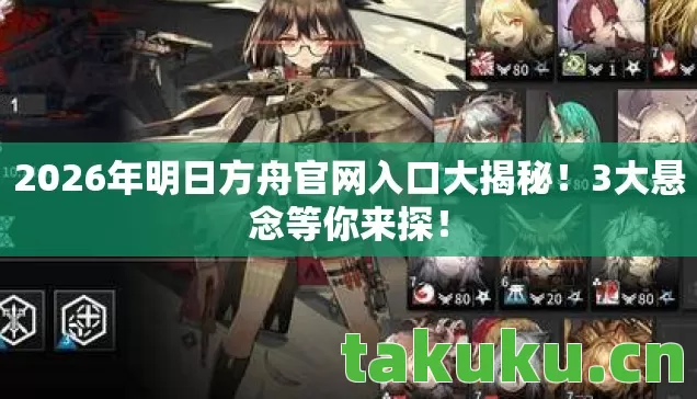 2026年明日方舟官网入口大揭秘!3大悬念等你来探! 2026年明日方舟官网入口大揭秘!3大悬念等你来探!