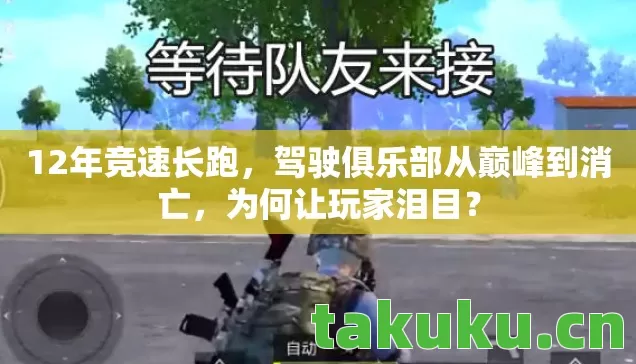 12年竞速长跑，驾驶俱乐部从巅峰到消亡，为何让玩家泪目？