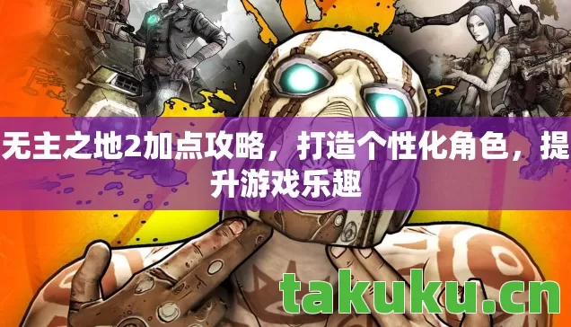 无主之地2加点攻略，打造个性化角色，提升游戏乐趣