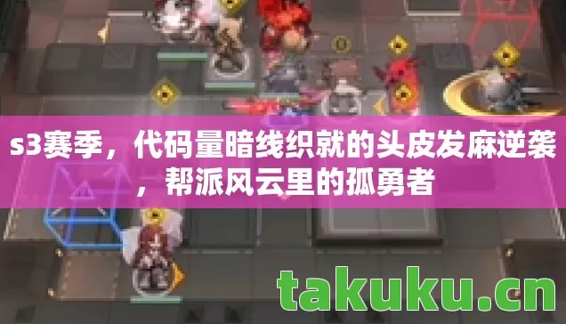 s3赛季，代码量暗线织就的头皮发麻逆袭，帮派风云里的孤勇者