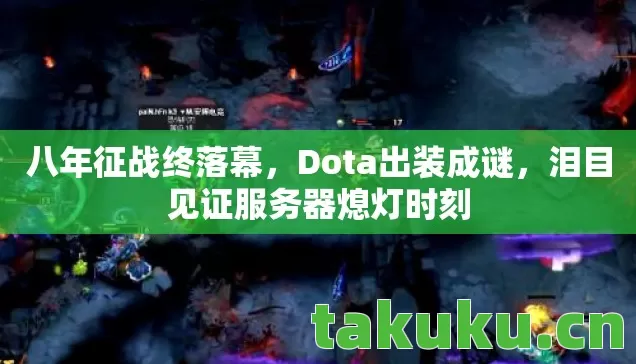 八年征战终落幕，Dota出装成谜，泪目见证服务器熄灯时刻