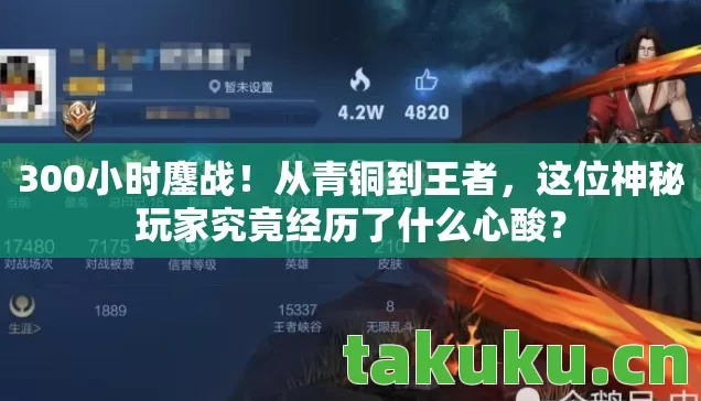 300小时鏖战!从青铜到王者,这位神秘玩家究竟经历了什么心酸? 300小时鏖战!从青铜到王者,这位神秘玩家究竟经历了什么心酸?