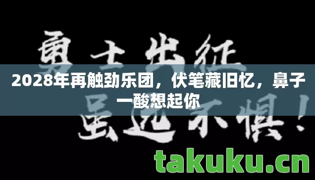 2028年再触劲乐团，伏笔藏旧忆，鼻子一酸想起你