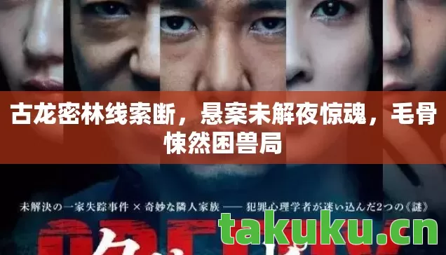 古龙密林线索断,悬案未解夜惊魂,毛骨悚然困兽局 古龙密林线索断,悬案未解夜惊魂,毛骨悚然困兽局