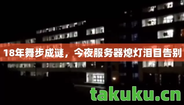 18年舞步成谜，今夜服务器熄灯泪目告别
