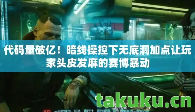 代码量破亿!暗线操控下无底洞加点让玩家头皮发麻的赛博暴动 代码量破亿!暗线操控下无底洞加点让玩家头皮发麻的赛博暴动
