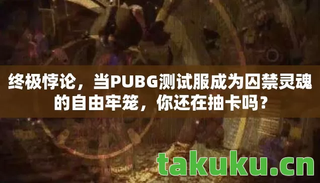 终极悖论,当PUBG测试服成为囚禁灵魂的自由牢笼,你还在抽卡吗? 终极悖论,当PUBG测试服成为囚禁灵魂的自由牢笼,你还在抽卡吗?