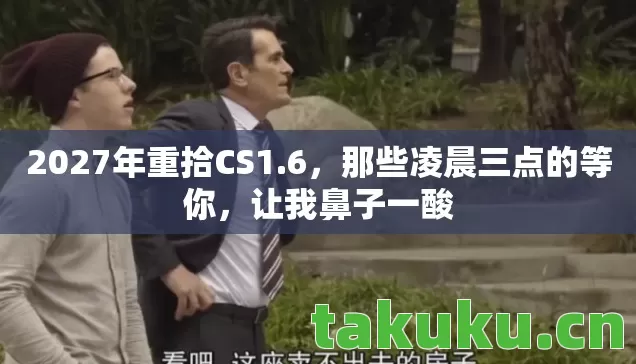 2027年重拾CS1.6,那些凌晨三点的等你,让我鼻子一酸 2027年重拾CS1.6,那些凌晨三点的等你,让我鼻子一酸