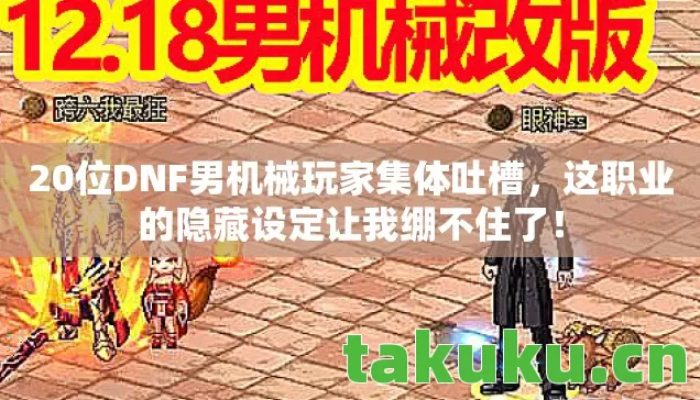 20位DNF男机械玩家集体吐槽，这职业的隐藏设定让我绷不住了！
