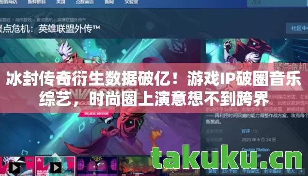 冰封传奇衍生数据破亿!游戏IP破圈音乐综艺,时尚圈上演意想不到跨界 冰封传奇衍生数据破亿!游戏IP破圈音乐综艺,时尚圈上演意想不到跨界