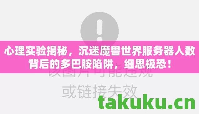 心理实验揭秘,沉迷魔兽世界服务器人数背后的多巴胺陷阱,细思极恐! 心理实验揭秘,沉迷魔兽世界服务器人数背后的多巴胺陷阱,细思极恐!