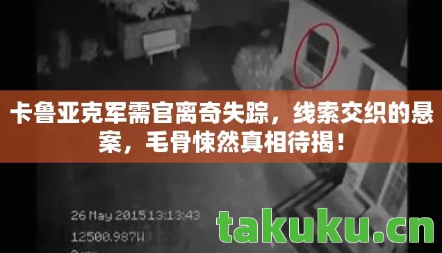 卡鲁亚克军需官离奇失踪,线索交织的悬案,毛骨悚然真相待揭! 卡鲁亚克军需官离奇失踪,线索交织的悬案,毛骨悚然真相待揭!
