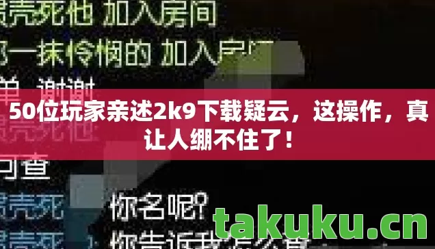 50位玩家亲述2k9下载疑云,这操作,真让人绷不住了! 50位玩家亲述2k9下载疑云,这操作,真让人绷不住了!