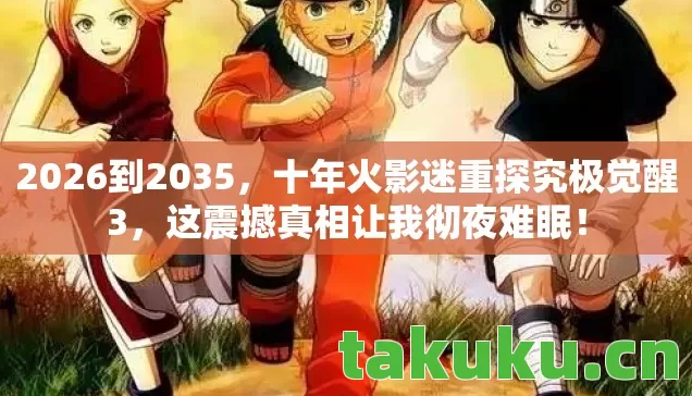 2026到2035,十年火影迷重探究极觉醒3,这震撼真相让我彻夜难眠! 2026到2035,十年火影迷重探究极觉醒3,这震撼真相让我彻夜难眠!