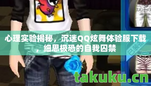 心理实验揭秘,沉迷QQ炫舞体验服下载,细思极恐的自我囚禁 心理实验揭秘,沉迷QQ炫舞体验服下载,细思极恐的自我囚禁