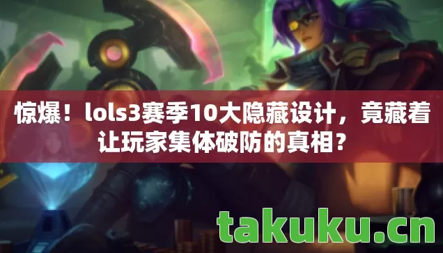 惊爆！lols3赛季10大隐藏设计，竟藏着让玩家集体破防的真相？