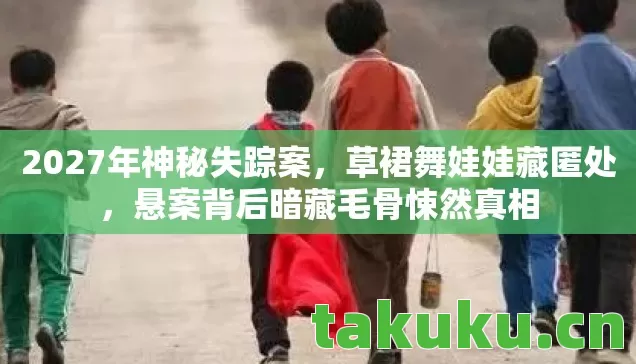 2027年神秘失踪案，草裙舞娃娃藏匿处，悬案背后暗藏毛骨悚然真相