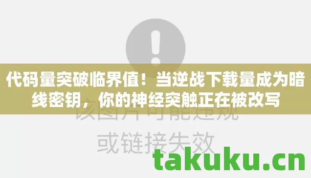 代码量突破临界值!当逆战下载量成为暗线密钥,你的神经突触正在被改写 代码量突破临界值!当逆战下载量成为暗线密钥,你的神经突触正在被改写