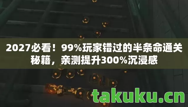 2027必看!99%玩家错过的半条命通关秘籍,亲测提升300%沉浸感 2027必看!99%玩家错过的半条命通关秘籍,亲测提升300%沉浸感