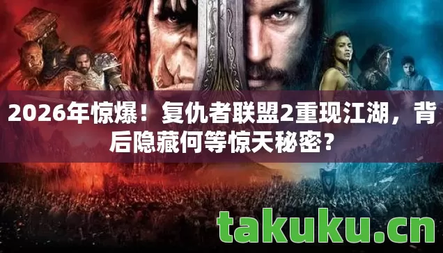 2026年惊爆！复仇者联盟2重现江湖，背后隐藏何等惊天秘密？